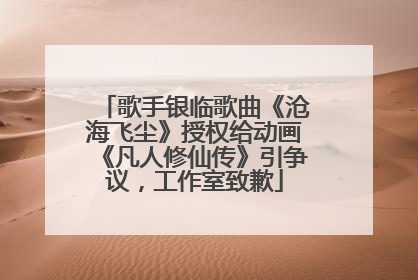 歌手银临歌曲《沧海飞尘》授权给动画《凡人修仙传》引争议，工作室致歉