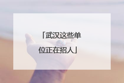 武汉这些单位正在招人