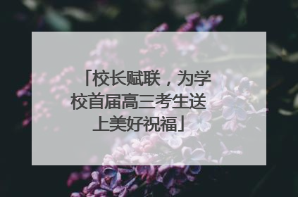 校长赋联，为学校首届高三考生送上美好祝福