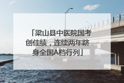 梁山县中医院国考创佳绩，连续两年跻身全国A档行列