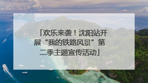 欢乐来袭！沈阳站开展“我的铁路风景”第二季主题宣传活动