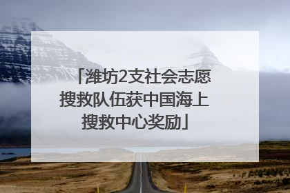 潍坊2支社会志愿搜救队伍获中国海上搜救中心奖励