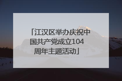 江汉区举办庆祝中国共产党成立104周年主题活动