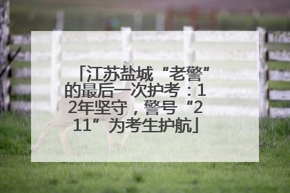 江苏盐城“老警”的最后一次护考：12年坚守，警号“211”为考生护航