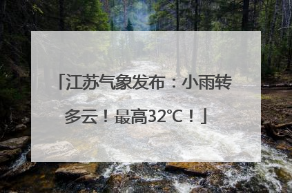 江苏气象发布：小雨转多云！最高32℃！