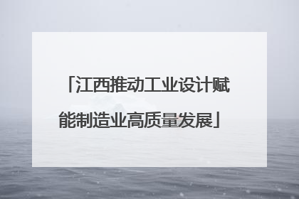 江西推动工业设计赋能制造业高质量发展