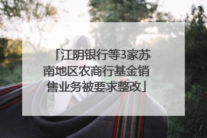 江阴银行等3家苏南地区农商行基金销售业务被要求整改