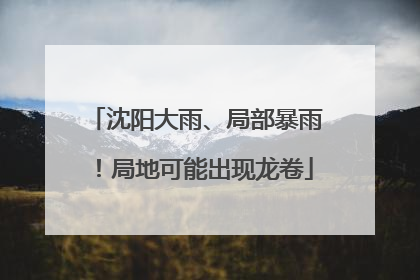 沈阳大雨、局部暴雨！局地可能出现龙卷