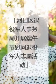 河口区退役军人事务局开展端午节慰问退役军人志愿活动