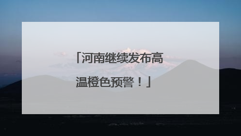 河南继续发布高温橙色预警！