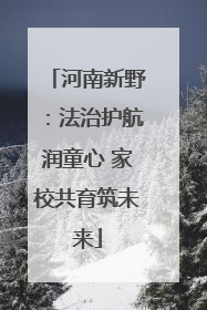 河南新野：法治护航润童心 家校共育筑未来