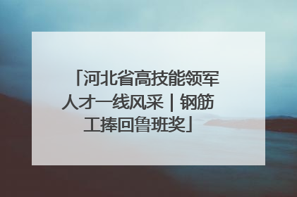 河北省高技能领军人才一线风采｜钢筋工捧回鲁班奖