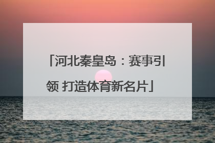 河北秦皇岛：赛事引领 打造体育新名片