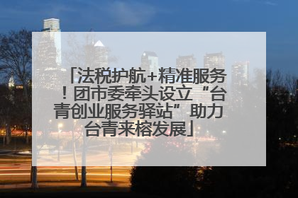 法税护航+精准服务！团市委牵头设立“台青创业服务驿站”助力台青来榕发展
