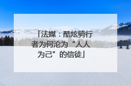 法媒：酷炫骑行者为何沦为“人人为己”的信徒