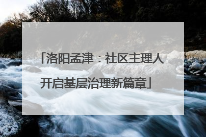 洛阳孟津：社区主理人开启基层治理新篇章
