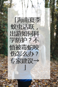 海南夏季蚊虫活跃，出游如何科学防护？不慎被毒蛇咬伤怎么办？专家建议→