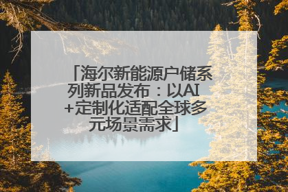 海尔新能源户储系列新品发布：以AI+定制化适配全球多元场景需求