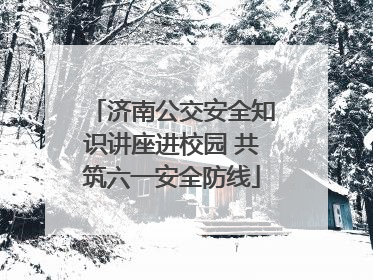 济南公交安全知识讲座进校园 共筑六一安全防线