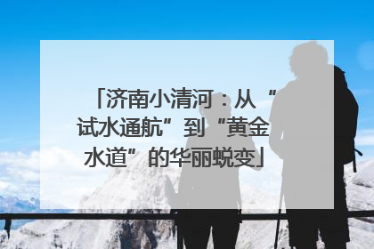 济南小清河：从“试水通航”到“黄金水道”的华丽蜕变