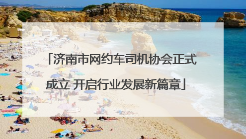 济南市网约车司机协会正式成立 开启行业发展新篇章