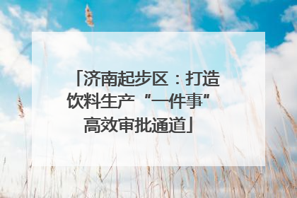 济南起步区：打造饮料生产“一件事”高效审批通道