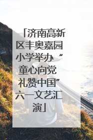 济南高新区丰奥嘉园小学举办“童心向党 礼赞中国”六一文艺汇演