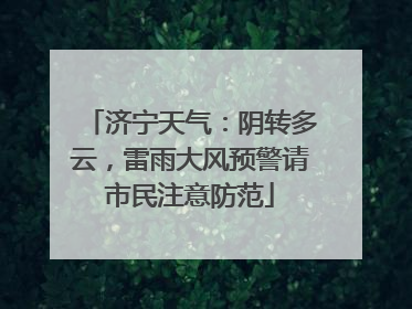 济宁天气：阴转多云，雷雨大风预警请市民注意防范