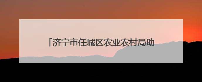 济宁市任城区农业农村局助力全市“万企兴万村”活动