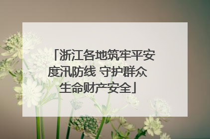 浙江各地筑牢平安度汛防线 守护群众生命财产安全
