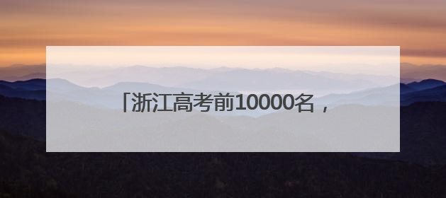 浙江高考前10000名，能去哪些大学？除了浙大，这两所高校录取人数也不少