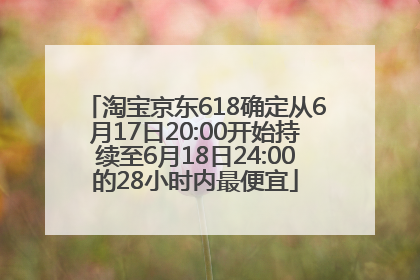 淘宝京东618确定从6月17日20:00开始持续至6月18日24:00的28小时内最便宜