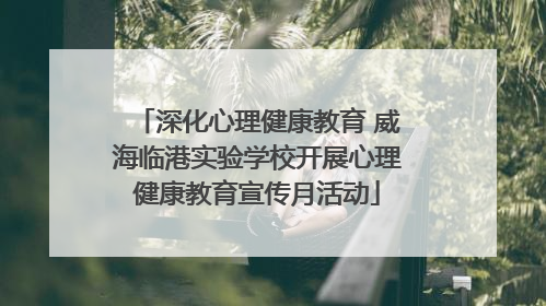 深化心理健康教育 威海临港实验学校开展心理健康教育宣传月活动