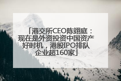 港交所CEO陈翊庭：现在是外资投资中国资产好时机，港股IPO排队企业超160家