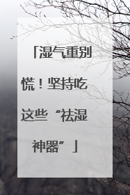 湿气重别慌！坚持吃这些“祛湿神器”