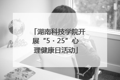 湖南科技学院开展“5・25”心理健康日活动