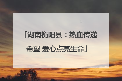 湖南衡阳县：热血传递希望 爱心点亮生命