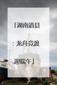 湖南道县：龙舟竞渡迎端午