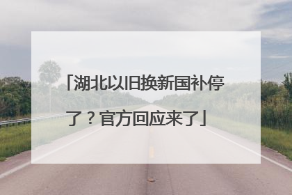 湖北以旧换新国补停了？官方回应来了