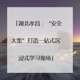 湖北孝昌：“安全大集”打造一站式沉浸式学习现场