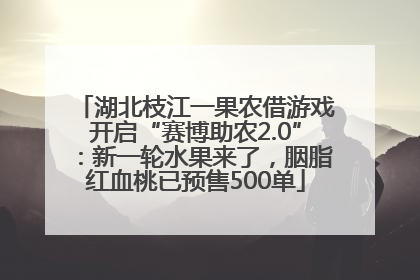 湖北枝江一果农借游戏开启“赛博助农2.0”：新一轮水果来了，胭脂红血桃已预售500单