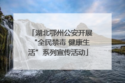 湖北鄂州公安开展“全民禁毒 健康生活”系列宣传活动