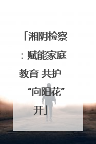 湘阴检察：赋能家庭教育 共护“向阳花”开