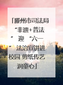 滕州市司法局 “非遗+普法” 迎 “六一” 法治宣讲进校园 剪纸传艺润童心