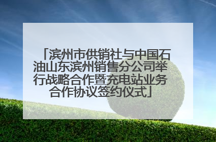 滨州市供销社与中国石油山东滨州销售分公司举行战略合作暨充电站业务合作协议签约仪式