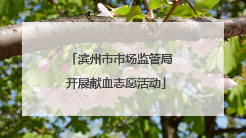 滨州市市场监管局开展献血志愿活动