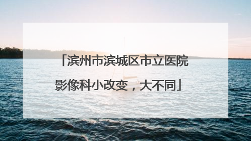 滨州市滨城区市立医院影像科小改变，大不同