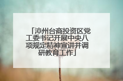 漳州台商投资区党工委书记开展中央八项规定精神宣讲并调研教育工作