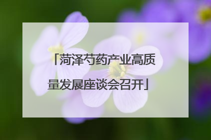 菏泽芍药产业高质量发展座谈会召开