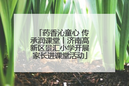 药香沁童心 传承润课堂丨济南高新区景汇小学开展家长进课堂活动